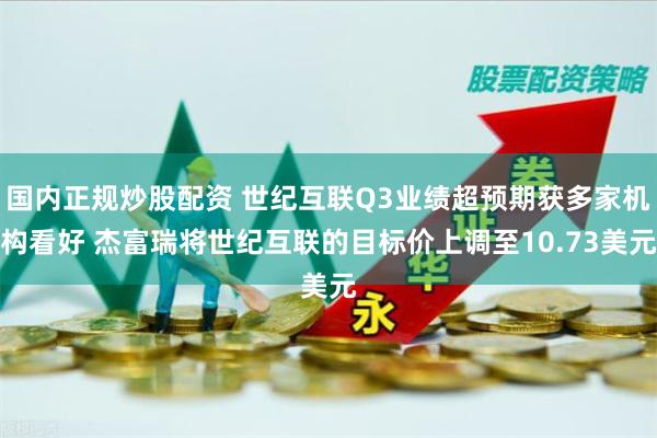 国内正规炒股配资 世纪互联Q3业绩超预期获多家机构看好 杰富