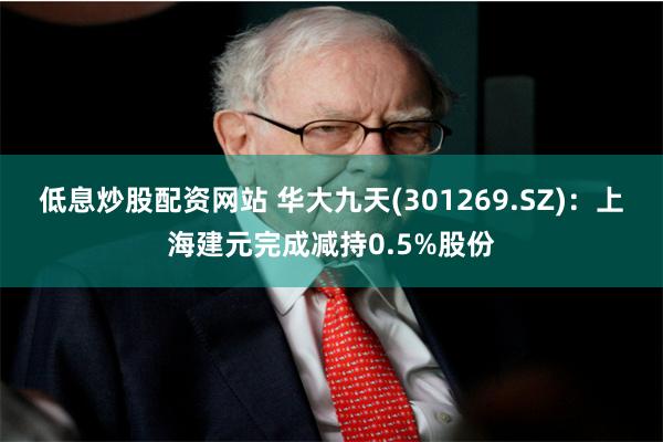 低息炒股配资网站 华大九天(301269.SZ)：上海建元完